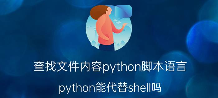 查找文件内容python脚本语言 python能代替shell吗？